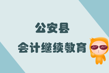 2019年公安縣會計繼續(xù)教育規(guī)則概述 2019年公安縣會計繼續(xù)教育規(guī)則概述
