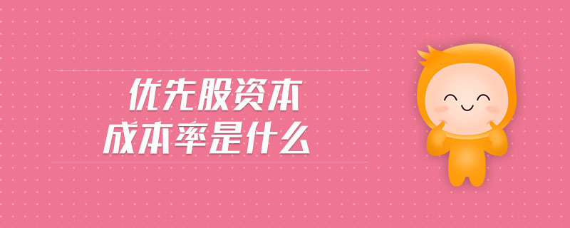 優(yōu)先股資本成本率是什么 優(yōu)先股資本成本率是什么