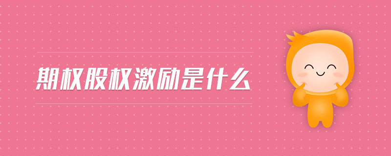 期權(quán)股權(quán)激勵(lì)是什么