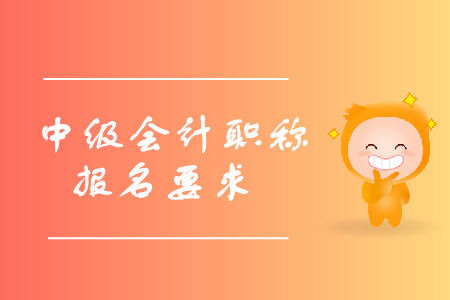 中級會計(jì)職稱報(bào)名有什么要求？