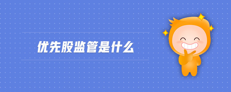 優(yōu)先股監(jiān)管是什么 優(yōu)先股監(jiān)管是什么