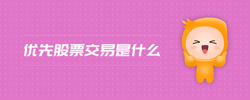 優(yōu)先股票交易是什么 優(yōu)先股票交易是什么