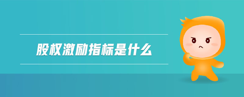 股權(quán)激勵(lì)指標(biāo)是什么 股權(quán)激勵(lì)指標(biāo)是什么