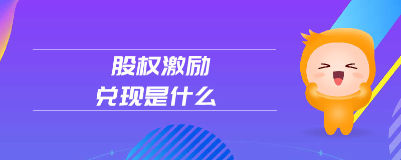 股權(quán)激勵(lì)兌現(xiàn)是什么