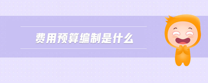 費用預(yù)算編制是什么