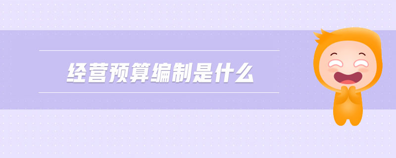 經(jīng)營預(yù)算編制是什么