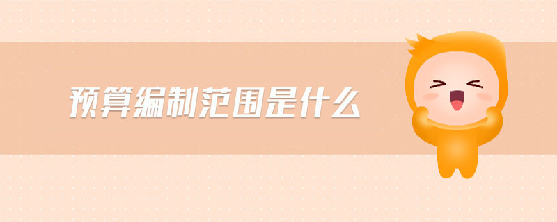 預(yù)算編制范圍是什么