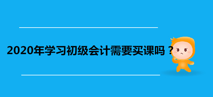 2020年學(xué)習(xí)初級(jí)會(huì)計(jì)需要買(mǎi)課嗎？看書(shū)自學(xué)不行嗎？