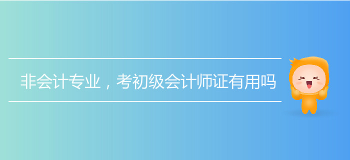 非會計專業(yè)，考初級會計師證有用嗎？