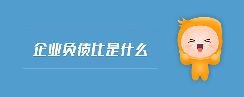 企業(yè)負(fù)債比是什么 企業(yè)負(fù)債比是什么