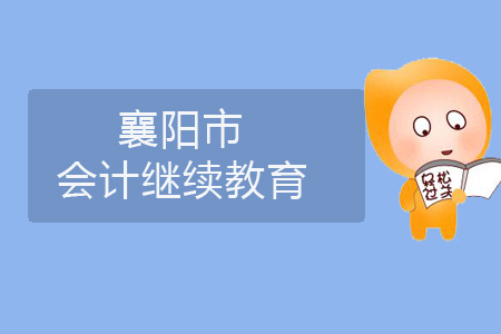 2019年襄陽市會計繼續(xù)教育規(guī)則概述 2019年襄陽市會計繼續(xù)教育規(guī)則概述