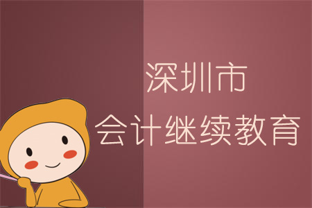 2019年深圳市會計繼續(xù)教育規(guī)則概述 2019年深圳市會計繼續(xù)教育規(guī)則概述