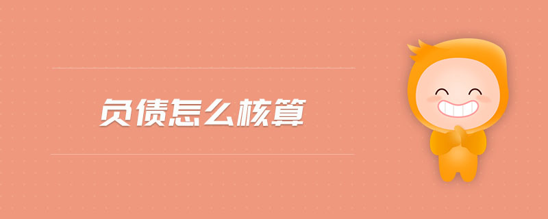 負(fù)債怎么核算 負(fù)債怎么核算