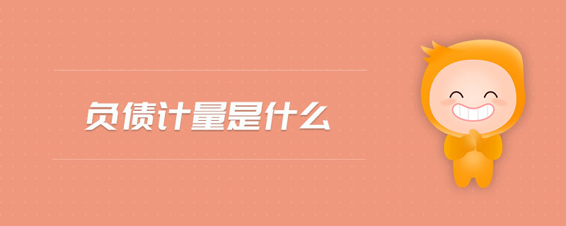 負(fù)債計(jì)量是什么 負(fù)債計(jì)量是什么