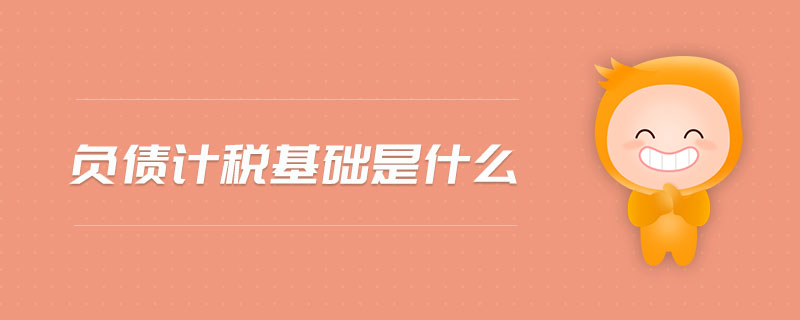 負(fù)債計(jì)稅基礎(chǔ)是什么 負(fù)債計(jì)稅基礎(chǔ)是什么