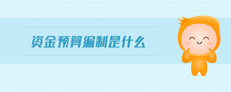 資金預(yù)算編制是什么