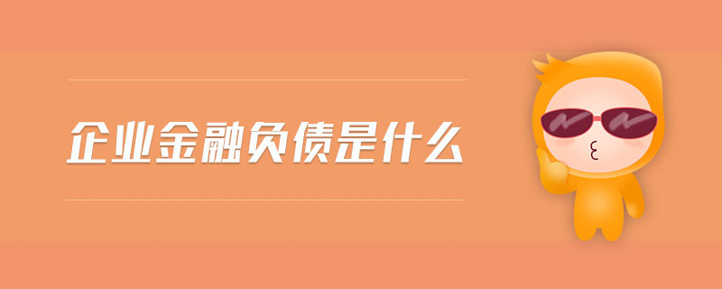 企業(yè)金融負(fù)債是什么 企業(yè)金融負(fù)債是什么