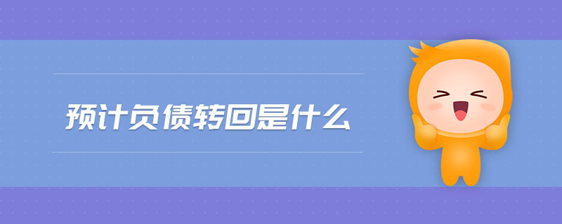 預(yù)計(jì)負(fù)債轉(zhuǎn)回是什么 預(yù)計(jì)負(fù)債轉(zhuǎn)回是什么