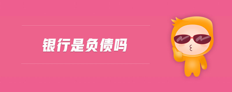 銀行是負(fù)債嗎 銀行是負(fù)債嗎