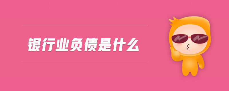 銀行業(yè)負(fù)債是什么