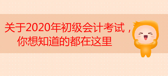 關(guān)于2020年初級(jí)會(huì)計(jì)考試，你想知道的都在這里