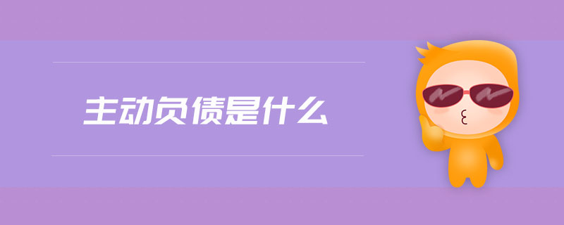 主動(dòng)負(fù)債是什么 主動(dòng)負(fù)債是什么
