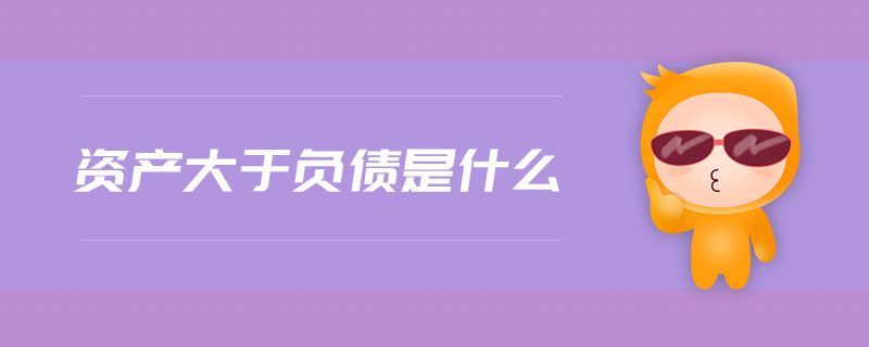 資產(chǎn)大于負(fù)債是什么