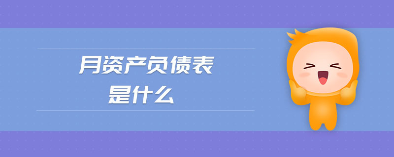 月資產(chǎn)負(fù)債表是什么 月資產(chǎn)負(fù)債表是什么