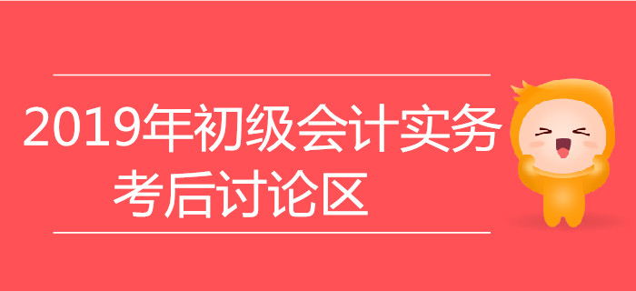 2019年初級會計實務考后討論專區(qū)