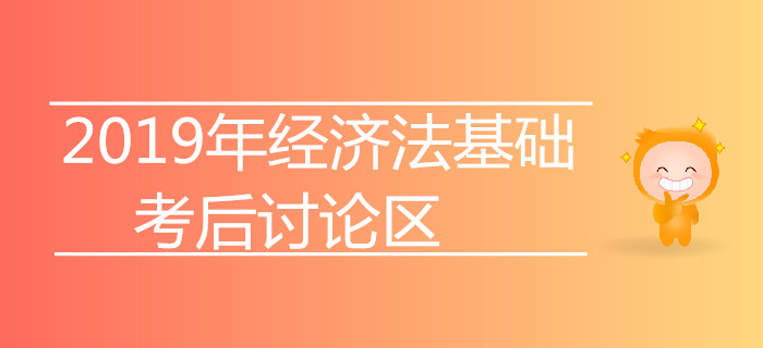 2019年初級會計師考試考后討論專區(qū)【經(jīng)濟(jì)法基礎(chǔ)】