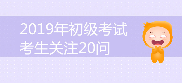 答案全在這了！2019年初級(jí)會(huì)計(jì)考試考生關(guān)注20問(wèn)詳解！