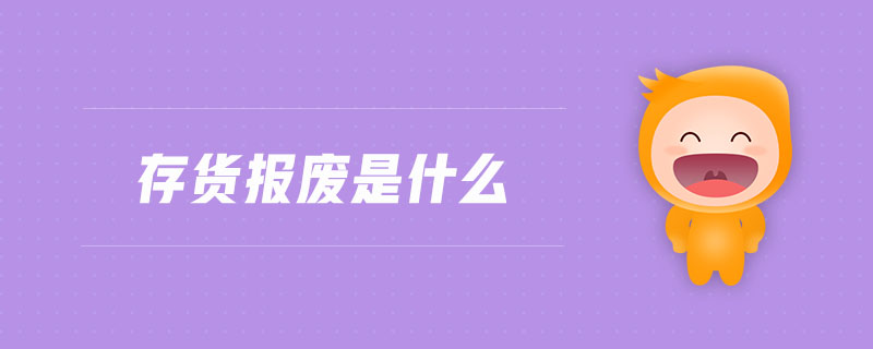 存貨報廢是什么 存貨報廢是什么