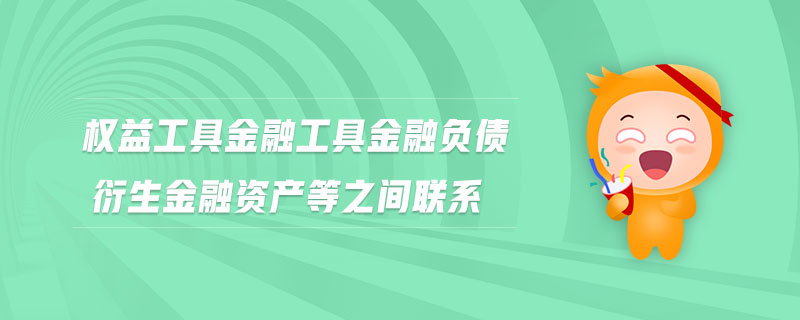 權(quán)益工具金融工具金融負(fù)債衍生金融資產(chǎn)等之間聯(lián)系