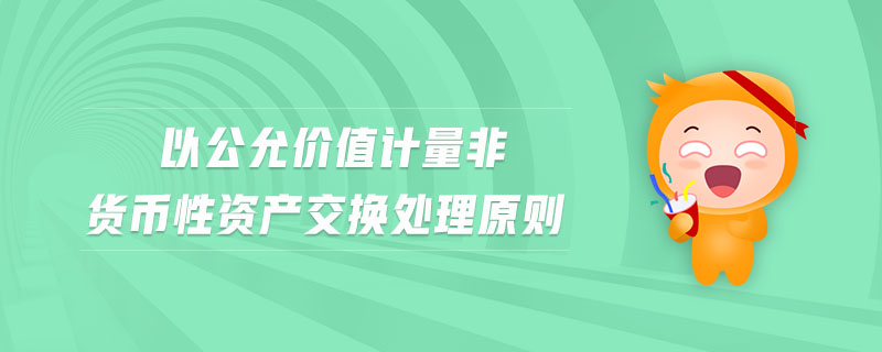 以公允價值計量非貨幣性資產(chǎn)交換處理原則 以公允價值計量非貨幣性資產(chǎn)交換處理原則