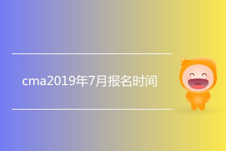 cma2019年7月報(bào)名時(shí)間是哪天