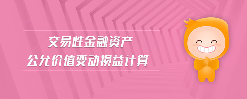 交易性金融資產(chǎn)公允價(jià)值變動(dòng)損益計(jì)算