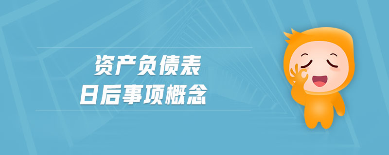 資產(chǎn)負(fù)債表日后事項(xiàng)概念
