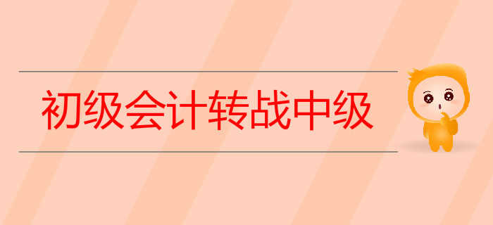 2019年初級(jí)會(huì)計(jì)轉(zhuǎn)戰(zhàn)中級(jí)需要做哪些準(zhǔn)備？
