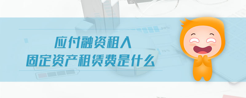 應付融資租入固定資產(chǎn)租賃費是什么