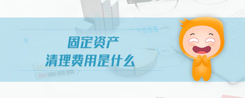 固定資產(chǎn)清理費用是什么 固定資產(chǎn)清理費用是什么