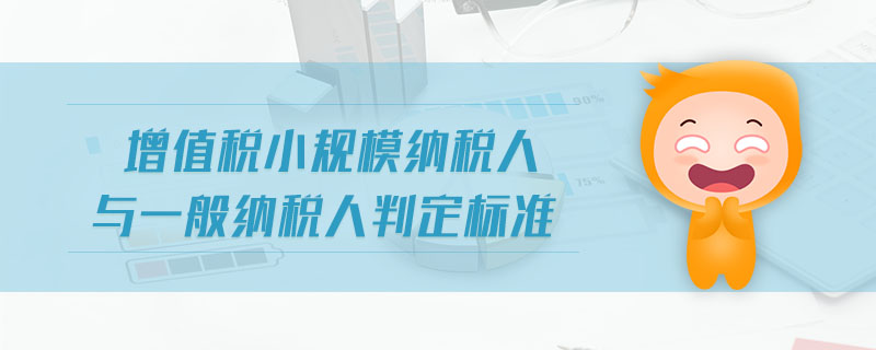 增值稅小規(guī)模納稅人與一般納稅人判定標(biāo)準(zhǔn)