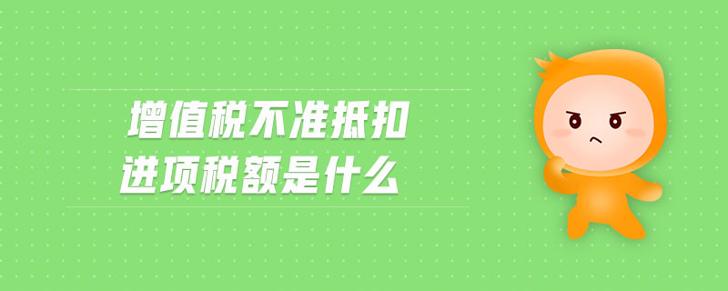 增值稅不準抵扣進項稅額是什么 增值稅不準抵扣進項稅額是什么