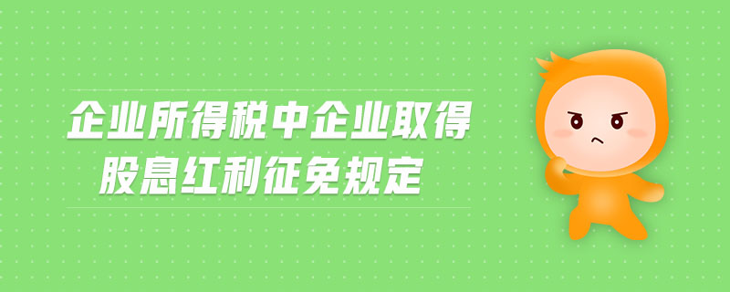 企業(yè)所得稅中企業(yè)取得股息紅利征免規(guī)定 企業(yè)所得稅中企業(yè)取得股息紅利征免規(guī)定