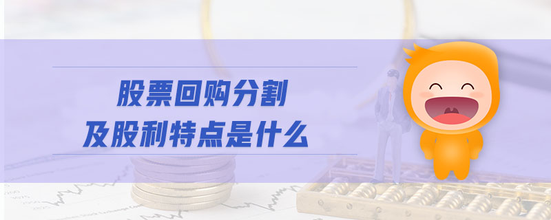 股票回購分割及股利特點是什么 股票回購分割及股利特點是什么