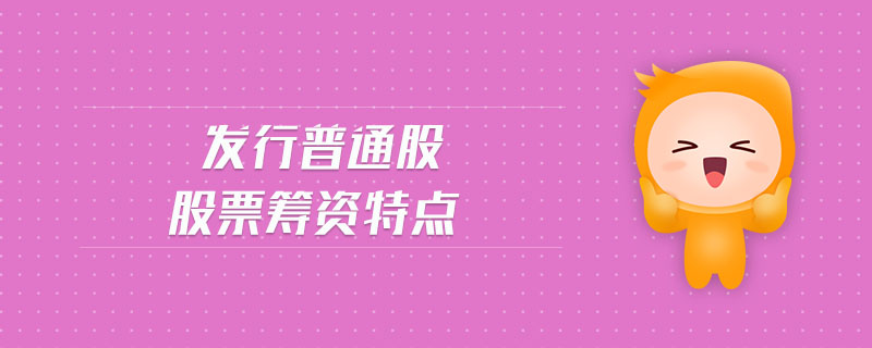 發(fā)行普通股股票籌資特點(diǎn) 發(fā)行普通股股票籌資特點(diǎn)