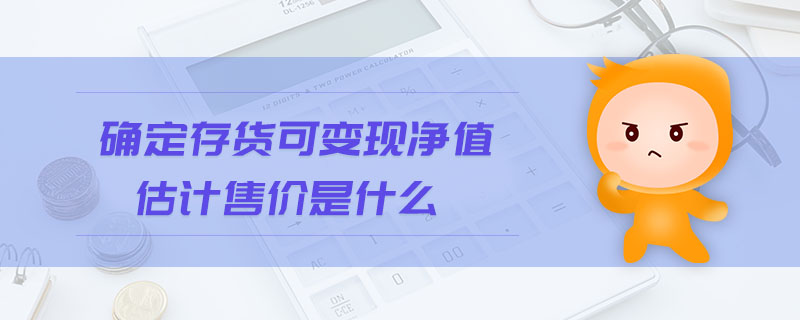 確定存貨可變現(xiàn)凈值估計(jì)售價(jià)是什么