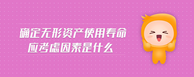 確定無形資產(chǎn)使用壽命應(yīng)考慮因素是什么