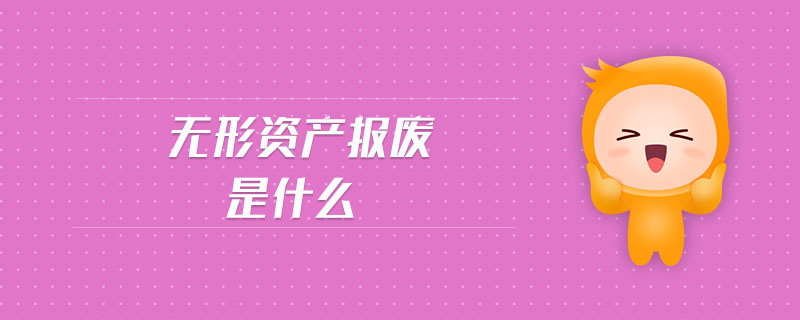 無形資產(chǎn)報廢是什么 無形資產(chǎn)報廢是什么