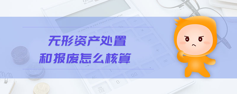 無形資產(chǎn)處置和報廢怎么核算