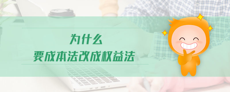 為什么要成本法改成權(quán)益法 為什么要成本法改成權(quán)益法
